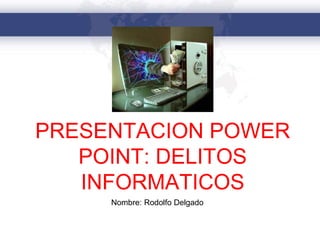 Nombre: Rodolfo Delgado
PRESENTACION POWER
POINT: DELITOS
INFORMATICOS
 