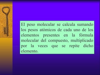 El peso molecular se calcula sumando los pesos atómicos de cada uno de los elementos presentes en la fórmula molecular del...