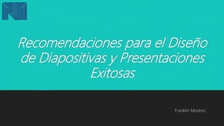 Recomendaciones para el Diseño
de Diapositivas y Presentaciones
Exitosas
Franklin Moreno
 