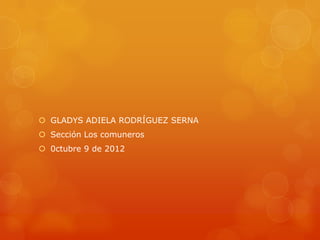  GLADYS ADIELA RODRÍGUEZ SERNA
 Sección Los comuneros
 0ctubre 9 de 2012
 