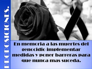 En memoria a las muertes del
genocidio implementar
medidas y poner barreras para
que nunca mas suceda.
 