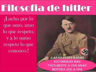 ¡Lucho por lo
que amo, amo
lo que respeto,
y a lo sumo
respeto lo que
conozco.!
¡Las grandes masas
sucumbirán más
fácilmente a una gran
mentira que a una
 