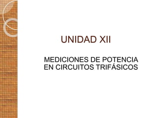 UNIDAD XII
MEDICIONES DE POTENCIA
EN CIRCUITOS TRIFÁSICOS
 