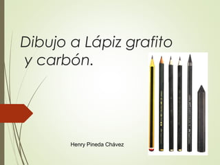 Dibujo a Lápiz grafito
y carbón.
Henry Pineda Chávez
 