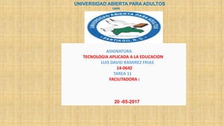 UNIVERSIDAD ABIERTA PARA ADULTOS
UAPA
ASIGNATURA
TECNOLOGIA APLICADA A LA EDUCACION
LUIS DAVID RAMIREZ FRIAS
14-0642
TAREA 11
FACILITADORA :
20 -05-2017
 
