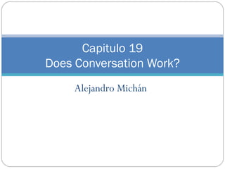 Alejandro Michán Capitulo 19 Does Conversation Work? 