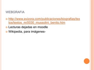 WEBGRAFIA

 http://www.avizora.com/publicaciones/biografias/tex
  tos/textos_m/0030_mussolini_benito.htm
 Lecturas dejadas en moodle

 Wikipedia, para imágenes-
 
