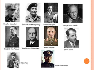 Douglas Macarthur        Bernard Law Montgomery   Franz Von Papen          George Smith Patton




                         Joachim von Ribbentrop    Erwin Rommel
Friedrich Von Paulus                                                         Albert Speer




                       Hideki Tojo
                                                                  Isoroku Yamamoto
 
