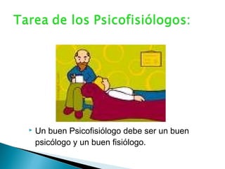  Un buen Psicofisiólogo debe ser un buen
psicólogo y un buen fisiólogo.
 