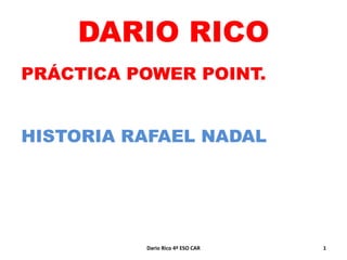 DARIO RICO
PRÁCTICA POWER POINT.
HISTORIA RAFAEL NADAL

Dario Rico 4º ESO CAR

1

 