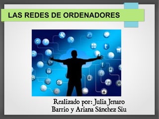 LAS REDES DE ORDENADORES
Realizado por: Julia Jenaro
Barrio y Ariana Sánchez Siu
 