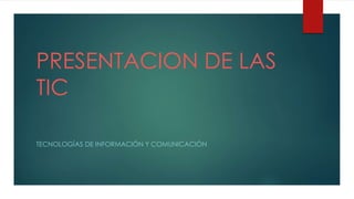 PRESENTACION DE LAS
TIC
TECNOLOGÍAS DE INFORMACIÓN Y COMUNICACIÓN
 