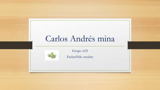 Carlos Andrés mina
Grupo :625
Fecha:05de octubre
 