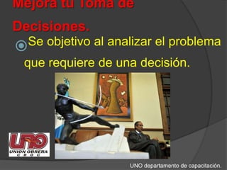 Mejora tu Toma de Decisiones.Se objetivo al analizar el problema que requiere de una decisión. UNO departamento de capacitación.