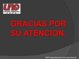 GRACIAS POR SU ATENCION.UNO departamento de capacitación.