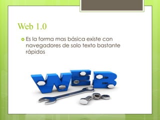 Web 1.0
 Es la forma mas básica existe con
navegadores de solo texto bastante
rápidos
 