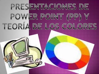 PRESENTACIONES DE  POWER POINT (PP) Y TEORÍA DE LOS COLORES P 