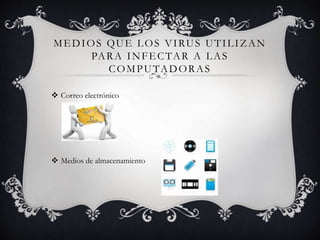 MEDIOS QUE LOS VIRUS UTILIZAN 
PARA INFECTAR A LAS 
COMPUTADORAS 
 Correo electrónico 
 Medios de almacenamiento 
 