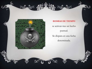 BOMBAS DE TIEMPO 
se activan tras un hecho 
puntual. 
Se dispara en una fecha 
determinada. 
 