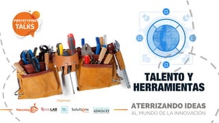 ATERRIZANDO IDEAS
AL MUNDO DE LA INNOVACIÓN
TALENTO Y
HERRAMIENTAS
 