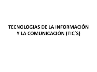 TECNOLOGIAS DE LA INFORMACIÓN
Y LA COMUNICACIÓN (TIC´S)
 