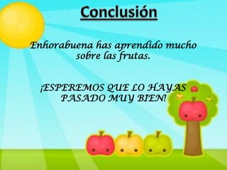 Enhorabuena has aprendido mucho
        sobre las frutas.


 ¡ESPEREMOS QUE LO HAYAS
     PASADO MUY BIEN!
 