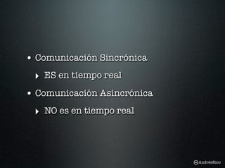 • Comunicación Sincrónica
 ‣ ES en tiempo real
• Comunicación Asincrónica
 ‣ NO es en tiempo real



                             AndrésRico
 