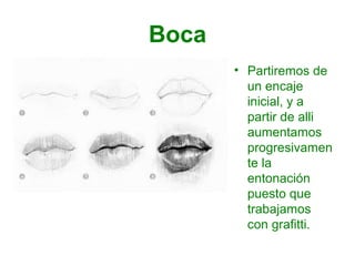 Boca
• Partiremos de
un encaje
inicial, y a
partir de alli
aumentamos
progresivamen
te la
entonación
puesto que
trabajamos
con grafitti.
 
