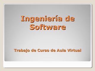 Ingeniería de
     Software


Trabajo de Curso de Aula Virtual
 