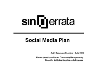 Social Media Plan
Judit Rodríguez Carmona | Julio 2013
Master ejecutivo online en Community Management y
Dirección de Redes Sociales en la Empresa
 