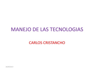 MANEJO DE LAS TECNOLOGIAS
CARLOS CRISTANCHO
26/09/2013
 