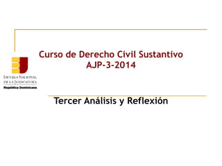 Curso de Derecho Civil Sustantivo
AJP-3-2014
Tercer Análisis y Reflexión
 