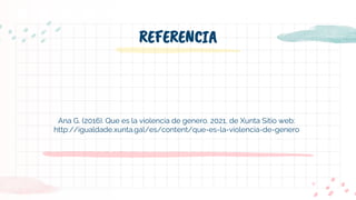 Ana G. (2016). Que es la violencia de genero. 2021, de Xunta Sitio web:
http://igualdade.xunta.gal/es/content/que-es-la-violencia-de-genero
REFERENCIA
 
