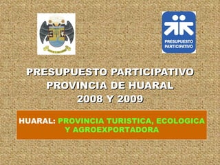 PRESUPUESTO PARTICIPATIVO PROVINCIA DE HUARAL 2008 Y 2009 HUARAL:  PROVINCIA TURISTICA, ECOLOGICA Y AGROEXPORTADORA 