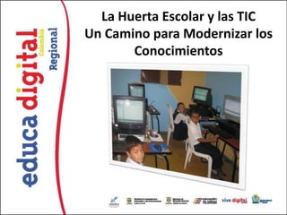 La Huerta Escolar y las TIC
Un Camino para Modernizar los
       Conocimientos
 