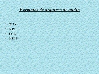 Formatos de arquivos de audio

•   WAV
•   MP3
•   OGG
•   MIDI*
 