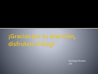 Santiago Rosales
2°E
 