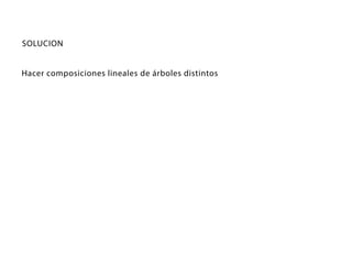 SOLUCION
Hacer composiciones lineales de árboles distintos
 