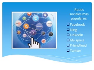 Redes
 sociales mas
  populares:
Facebook
Ning
Linkedln
My space
Friendfeed
Twitter
 