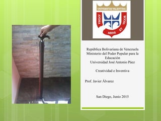 República Bolivariana de Venezuela
Ministerio del Poder Popular para la
Educación
Universidad José Antonio Páez
Creatividad e Inventiva
Prof. Javier Álvarez
San Diego, Junio 2015
 