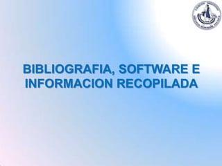 BIBLIOGRAFIA, SOFTWARE E
INFORMACION RECOPILADA
 