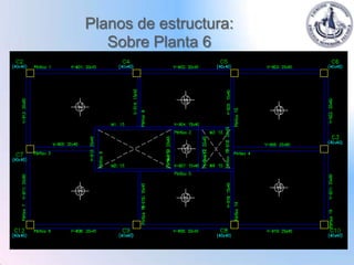 Planos de estructura:
   Sobre Planta 6
 