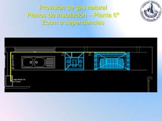 Provisión de gas natural
Planos de instalación – Planta 6º
     Zoom a dependencias
 