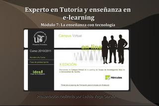 Experto en Tutoría y enseñanza en  e-learning Módulo 7: La enseñanza con tecnología   Presentación realizada por Leticia Vega García 