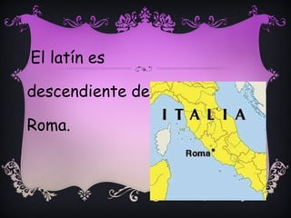 El latín es descendiente de  Roma. 