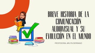 BREVE HISTORIA DE LA
COMUNICACIÓN
AUDIOVISUAL Y SU
EVOLUCIÓN EN EL MUNDO
 
