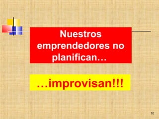 …improvisan!!!
10
Nuestros
emprendedores no
planifican…
 