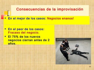 11
Consecuencias de la improvisación
 En el mejor de los casos: Negocios enanos!
 En el peor de los casos:
Fracaso del negocio.
 El 75% de los nuevos
negocios cierran antes de 2
años.
11
 
