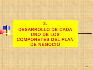 3.
DESARROLLO DE CADA
UNO DE LOS
COMPONETES DEL PLAN
DE NEGOCIO
44
 
