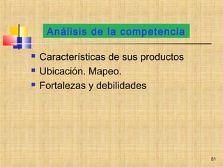 Análisis de la competencia
 Características de sus productos
 Ubicación. Mapeo.
 Fortalezas y debilidades
51
 